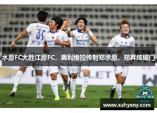 水原FC大胜江原FC，奥利维拉传射郑承原、郑昇炫破门